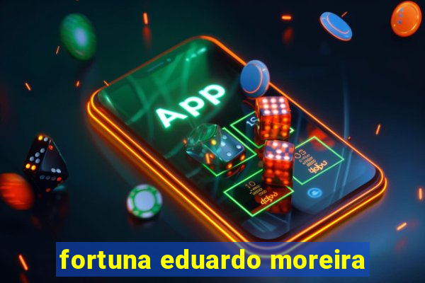 fortuna eduardo moreira